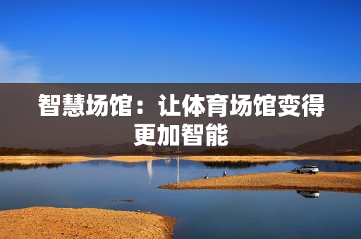 智慧场馆：让体育场馆变得更加智能
